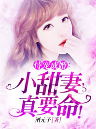 恃宠成婚:小甜妻,真要命!